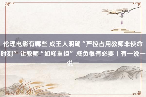 伦理电影有哪些 成王人明确“严控占用教师非使命时刻” 让教师“如释重担” 减负很有必要丨有一说一