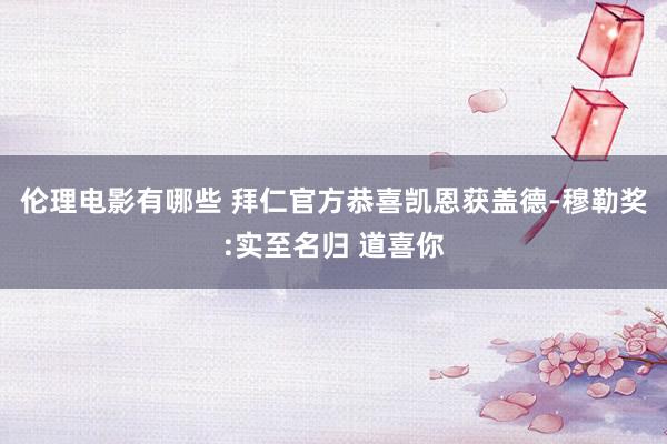 伦理电影有哪些 拜仁官方恭喜凯恩获盖德-穆勒奖:实至名归 道喜你