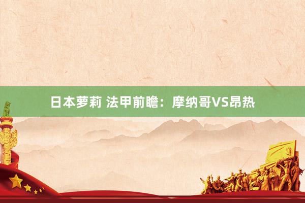 日本萝莉 法甲前瞻:摩纳哥VS昂热