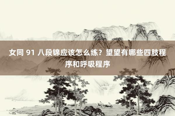 女同 91 八段锦应该怎么练？望望有哪些四肢程序和呼吸程序