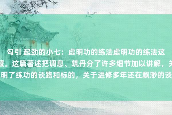 勾引 起劲的小七：虛明功的练法虛明功的练法这个功法很无缺，值得保藏。这篇著述把调息、筑丹分了许多细节加以讲解，关于入门者指明了练功的谈路和标的，关于进修多年还在飘渺的谈友们，这篇著述不错帮您找到过往练...