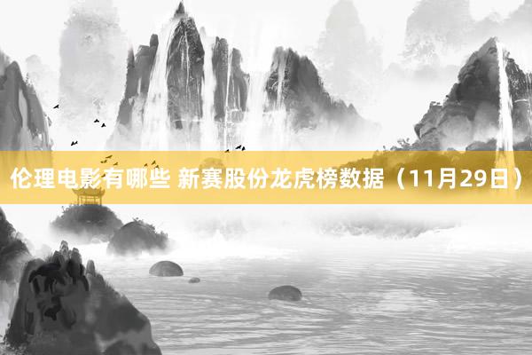 伦理电影有哪些 新赛股份龙虎榜数据（11月29日）