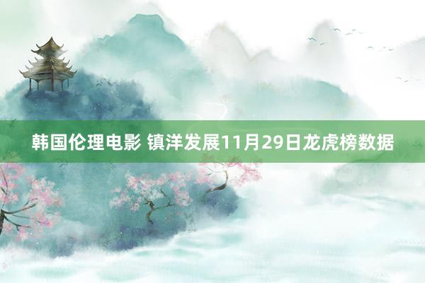 韩国伦理电影 镇洋发展11月29日龙虎榜数据