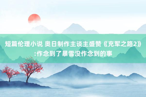 短篇伦理小说 奥日制作主谈主盛赞《充军之路2》:作念到了暴雪没作念到的事