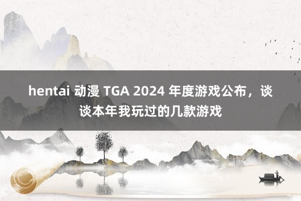 hentai 动漫 TGA 2024 年度游戏公布，谈谈本年我玩过的几款游戏