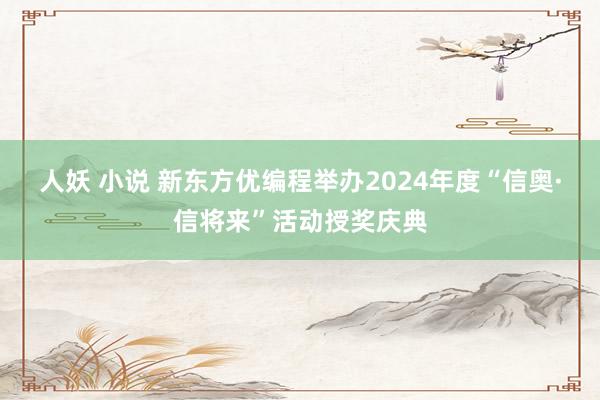 人妖 小说 新东方优编程举办2024年度“信奥·信将来”活动授奖庆典