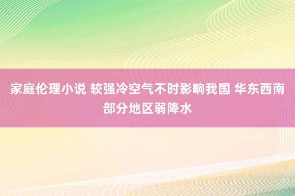 家庭伦理小说 较强冷空气不时影响我国 华东西南部分地区弱降水