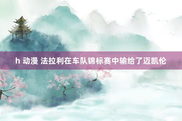h 动漫 法拉利在车队锦标赛中输给了迈凯伦