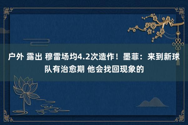 户外 露出 穆雷场均4.2次造作！墨菲：来到新球队有治愈期 他会找回现象的