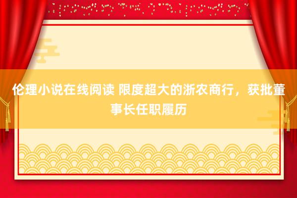 伦理小说在线阅读 限度超大的浙农商行，获批董事长任职履历
