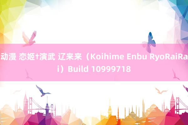 动漫 恋姬†演武 辽来来（Koihime Enbu RyoRaiRai）Build 10999718