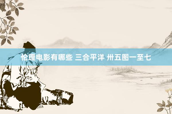 伦理电影有哪些 三合平洋 卅五图一至七