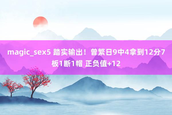 magic_sex5 踏实输出！曾繁日9中4拿到12分7板1断1帽 正负值+12