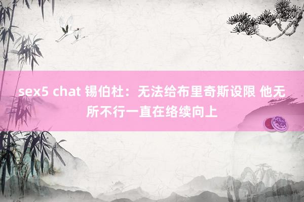 sex5 chat 锡伯杜：无法给布里奇斯设限 他无所不行一直在络续向上