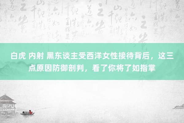 白虎 内射 黑东谈主受西洋女性接待背后，这三点原因防御剖判，看了你将了如指掌