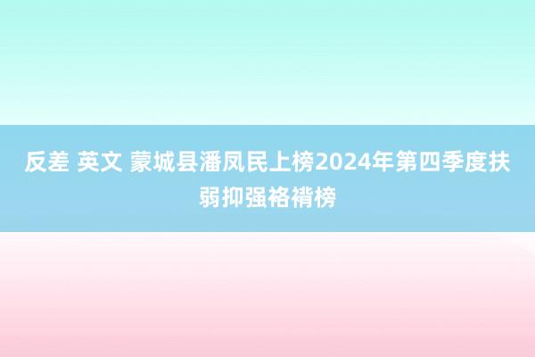 反差 英文 蒙城县潘凤民上榜2024年第四季度扶弱抑强袼褙榜