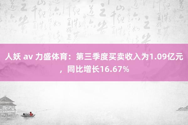 人妖 av 力盛体育：第三季度买卖收入为1.09亿元，同比增长16.67%
