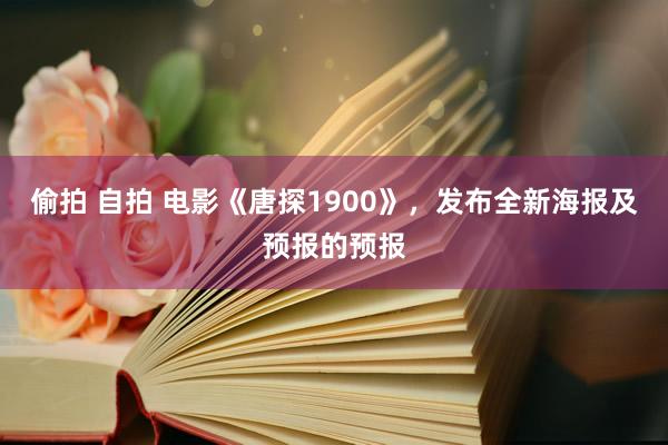 偷拍 自拍 电影《唐探1900》，发布全新海报及预报的预报