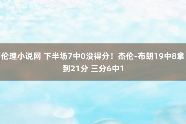 伦理小说网 下半场7中0没得分！杰伦-布朗19中8拿到21分 三分6中1