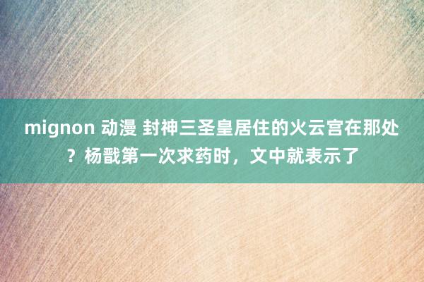 mignon 动漫 封神三圣皇居住的火云宫在那处？杨戬第一次求药时，文中就表示了
