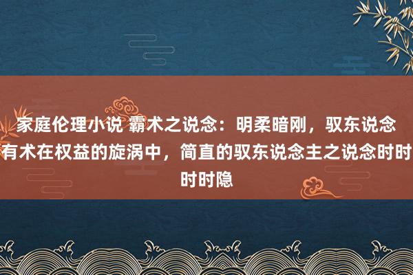 家庭伦理小说 霸术之说念:明柔暗刚,驭东说念主有术在权益的旋涡中,简直的驭东说念主之说念时时隐