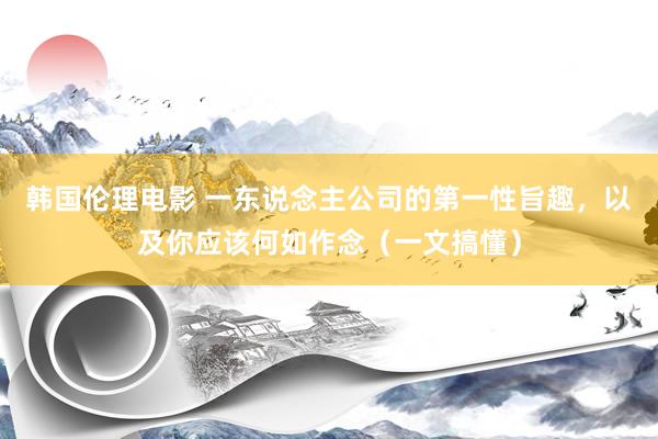 韩国伦理电影 一东说念主公司的第一性旨趣，以及你应该何如作念（一文搞懂）