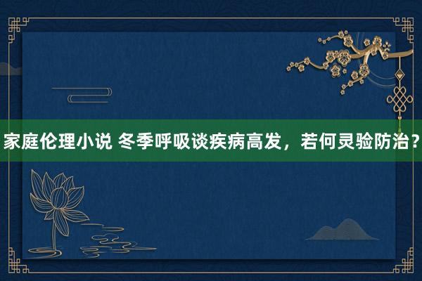 家庭伦理小说 冬季呼吸谈疾病高发，<a href=