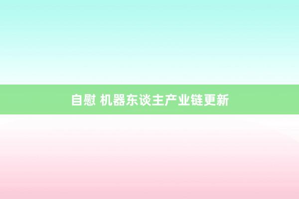 自慰 机器东谈主产业链更新