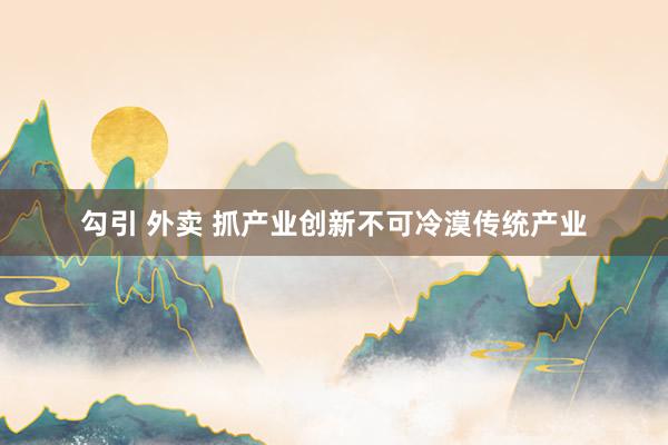 勾引 外卖 抓产业创新不可冷漠传统产业