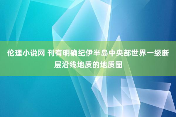 伦理小说网 刊有明确纪伊半岛中央部世界一级断层沿线地质的地质图
