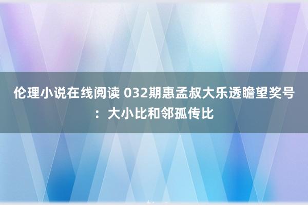 伦理小说在线阅读 032期惠孟叔大乐透瞻望奖号：大小比和邻孤传比