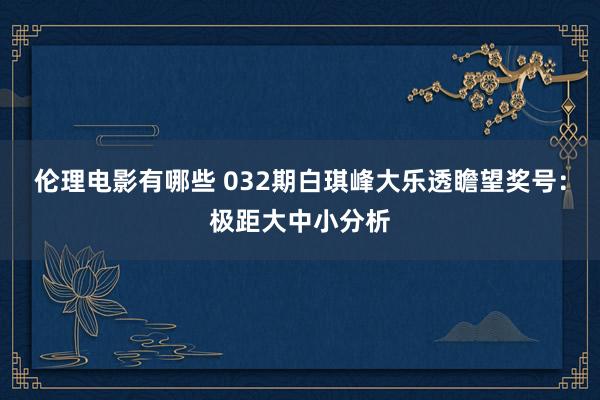 伦理电影有哪些 032期白琪峰大乐透瞻望奖号：极距大中小分析