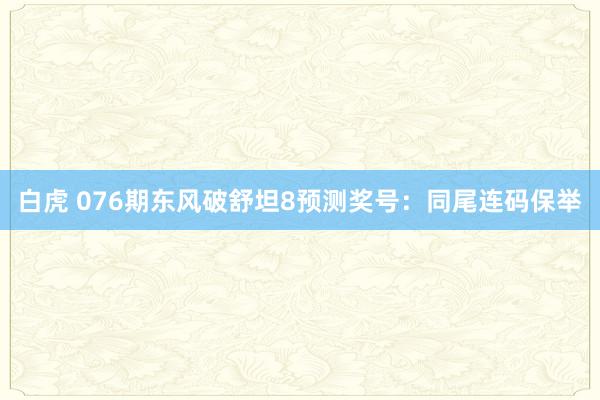 白虎 076期东风破舒坦8预测奖号：同尾连码保举