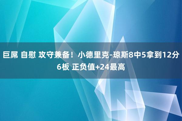 巨屌 自慰 攻守兼备！小德里克-琼斯8中5拿到12分6板 正负值+24最高