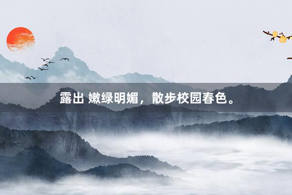 露出 嫩绿明媚，散步校园春色。