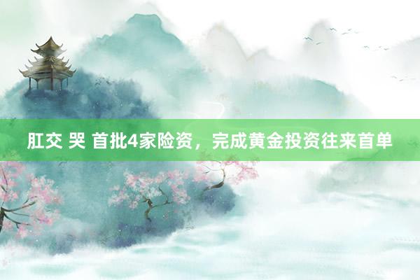 肛交 哭 首批4家险资，完成黄金投资往来首单