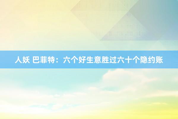 人妖 巴菲特：六个好生意胜过六十个隐约账