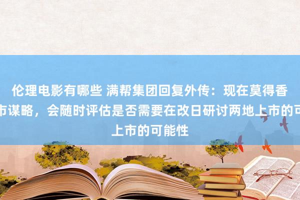 伦理电影有哪些 满帮集团回复外传：现在莫得香港上市谋略，会随时评估是否需要在改日研讨两地上市的可能性