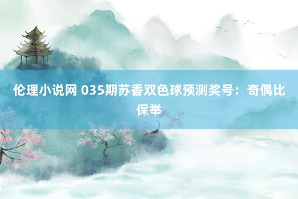 伦理小说网 035期苏香双色球预测奖号：奇偶比保举