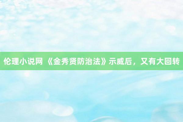 伦理小说网 《金秀贤防治法》示威后，又有大回转