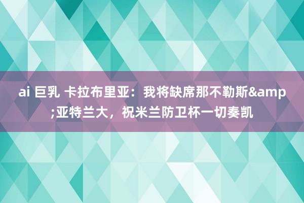 ai 巨乳 卡拉布里亚：我将缺席那不勒斯&亚特兰大，祝米兰防卫杯一切奏凯