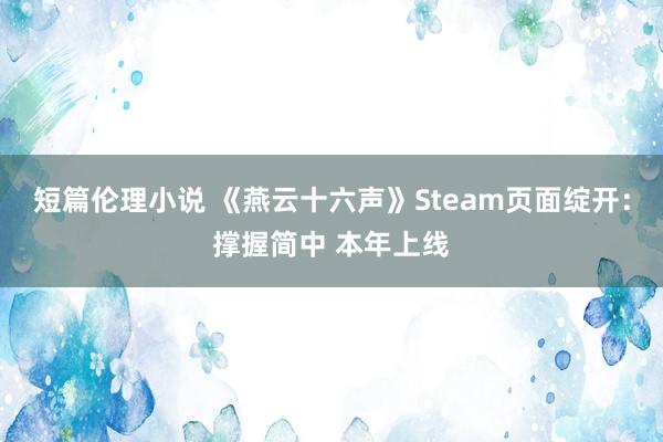 短篇伦理小说 《燕云十六声》Steam页面绽开：撑握简中 本年上线