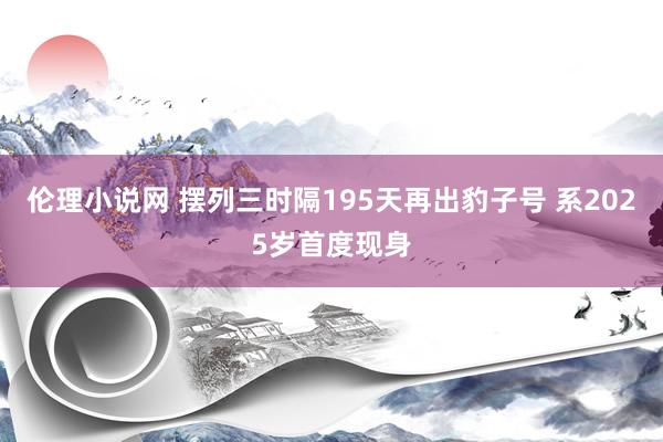 伦理小说网 摆列三时隔195天再出豹子号 系2025岁首度现身
