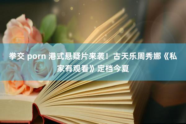 拳交 porn 港式悬疑片来袭！古天乐周秀娜《私家有观看》定档今夏