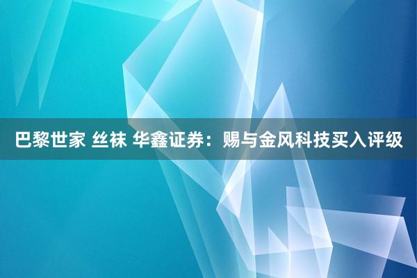 巴黎世家 丝袜 华鑫证券：赐与金风科技买入评级