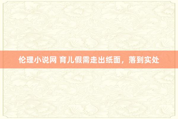伦理小说网 育儿假需走出纸面，落到实处