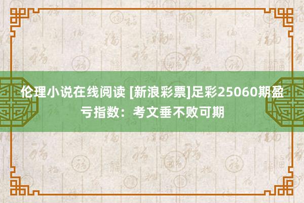 伦理小说在线阅读 [新浪彩票]足彩25060期盈亏指数：考文垂不败可期