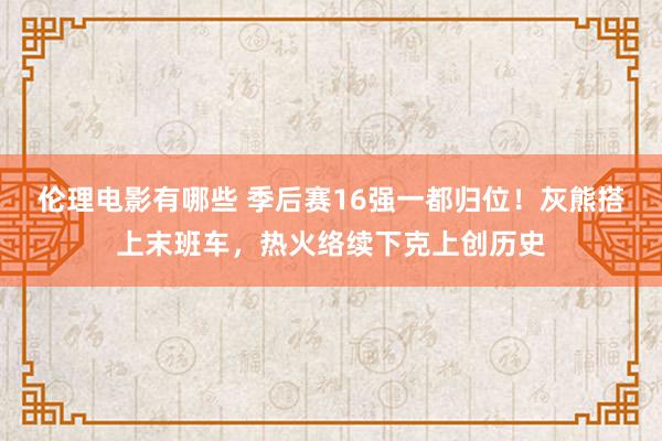 伦理电影有哪些 季后赛16强一都归位！灰熊搭上末班车，热火络续下克上创历史