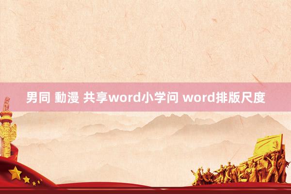 男同 動漫 共享word小学问 word排版尺度