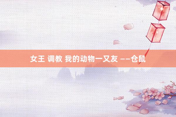 女王 调教 我的动物一又友 ——仓鼠
